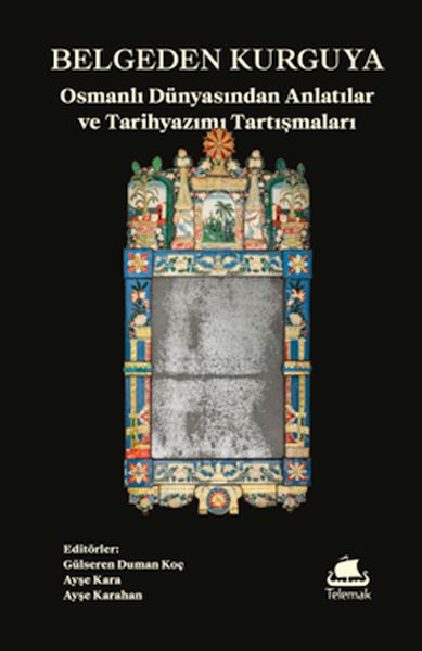 Belgeden Kurguya: Osmanlı Dünyasından Anlatılar ve Tarihyazımı Tartışmaları